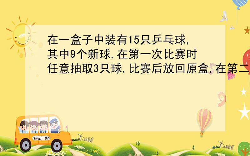 在一盒子中装有15只乒乓球,其中9个新球,在第一次比赛时任意抽取3只球,比赛后放回原盒,在第二次赛时同样的任取3只球,求第二次取出的3个球均为新球的概率.089