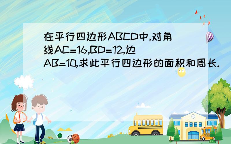 在平行四边形ABCD中,对角线AC=16,BD=12,边AB=10,求此平行四边形的面积和周长.