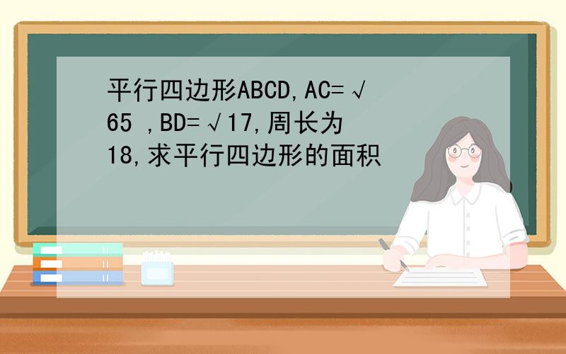 平行四边形ABCD,AC=√65 ,BD=√17,周长为18,求平行四边形的面积