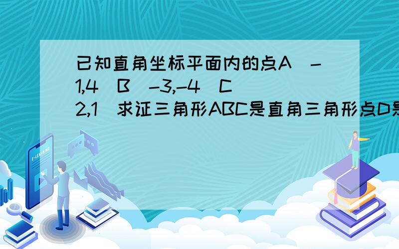 已知直角坐标平面内的点A(-1,4)B(-3,-4)C(2,1)求证三角形ABC是直角三角形点D是边BC上的中点,求AD的长求阿 学生党明天就要交作业了