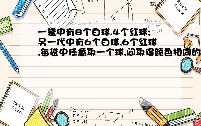 一袋中有8个白球.4个红球;另一代中有6个白球,6个红球,每袋中任意取一个球,问取得颜色相同的求的概率