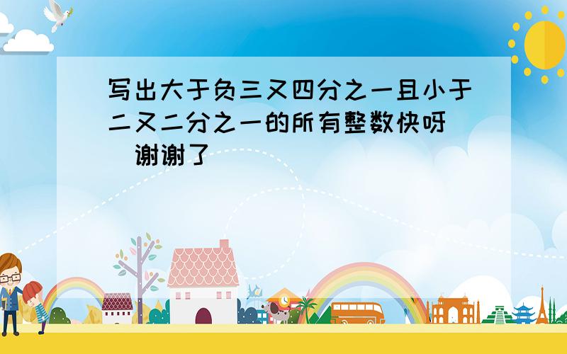 写出大于负三又四分之一且小于二又二分之一的所有整数快呀   谢谢了