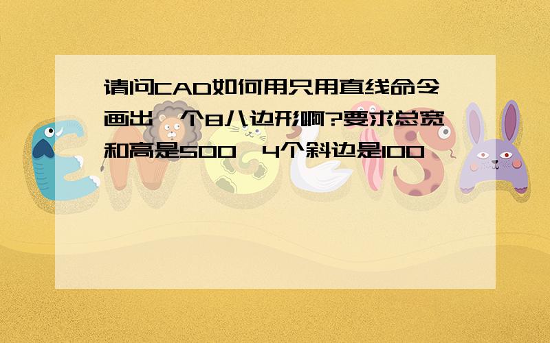 请问CAD如何用只用直线命令画出一个8八边形啊?要求总宽和高是500,4个斜边是100