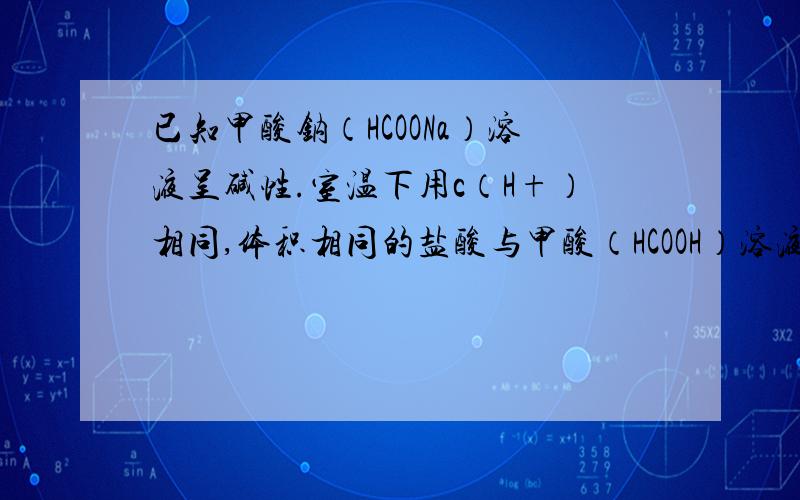 已知甲酸钠（HCOONa）溶液呈碱性.室温下用c（H+）相同,体积相同的盐酸与甲酸（HCOOH）溶液分别进行如下实验,相关叙述正确的是（ ）A.加水稀释,两溶液中的氢离子数目都不变B.用等浓度的NaOH