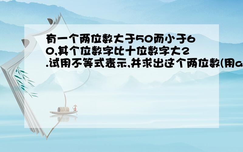 有一个两位数大于50而小于60,其个位数字比十位数字大2.试用不等式表示,并求出这个两位数(用a,b)表示