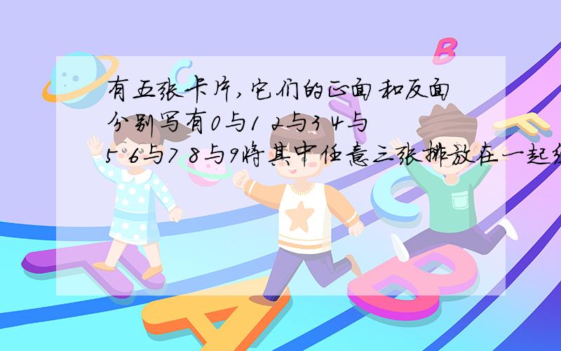 有五张卡片,它们的正面和反面分别写有0与1 2与3 4与5 6与7 8与9将其中任意三张排放在一起组成三位数,共可组成多少个不同的三位数?其中偶数有多少个?