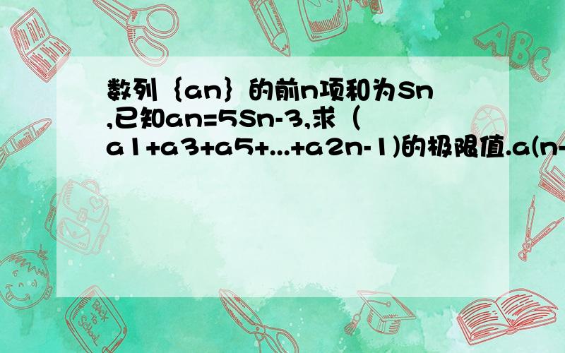 数列｛an｝的前n项和为Sn,已知an=5Sn-3,求（a1+a3+a5+...+a2n-1)的极限值.a(n-1)应该是-4an 吧？