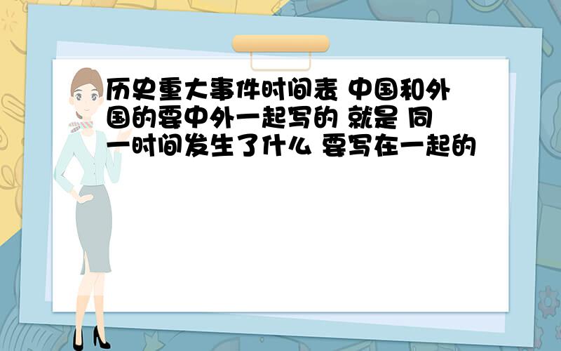 历史重大事件时间表 中国和外国的要中外一起写的 就是 同一时间发生了什么 要写在一起的