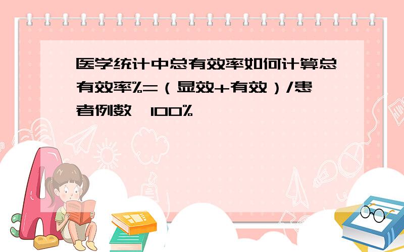 医学统计中总有效率如何计算总有效率%=（显效+有效）/患者例数×100%