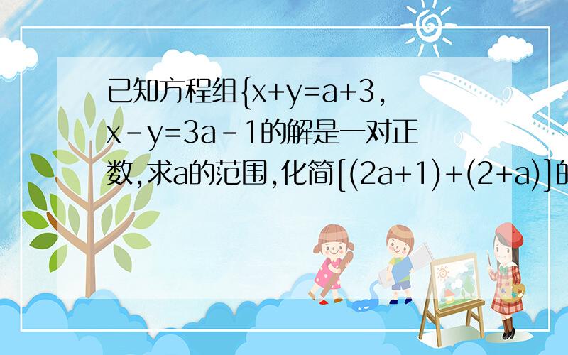 已知方程组{x+y=a+3,x-y=3a-1的解是一对正数,求a的范围,化简[(2a+1)+(2+a)]的绝对值