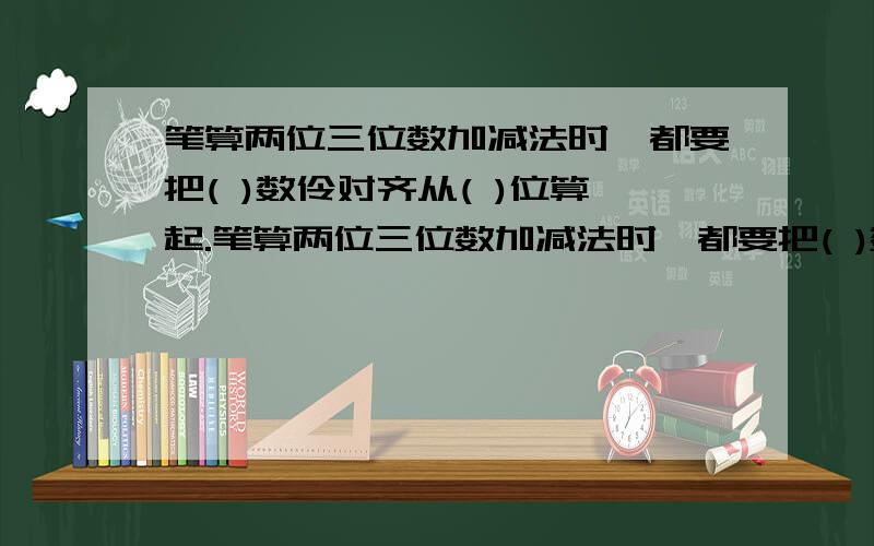 笔算两位三位数加减法时,都要把( )数伶对齐从( )位算起.笔算两位三位数加减法时,都要把( )数伶对齐从( )位算起.