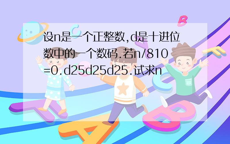 设n是一个正整数,d是十进位数中的一个数码.若n/810=0.d25d25d25.试求n