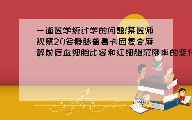 一道医学统计学的问题!某医师观察20名静脉普鲁卡因复合麻醉前后血细胞比容和红细胞沉降率的变化,结果为 红细胞%早麻醉前为45+-49.71,麻醉后46.7+-77.74,麻醉前后比较t=0.0826,p大于0.05.红细胞降