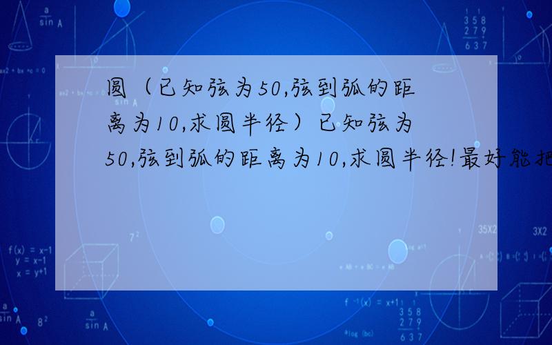 圆（已知弦为50,弦到弧的距离为10,求圆半径）已知弦为50,弦到弧的距离为10,求圆半径!最好能把方法说下,