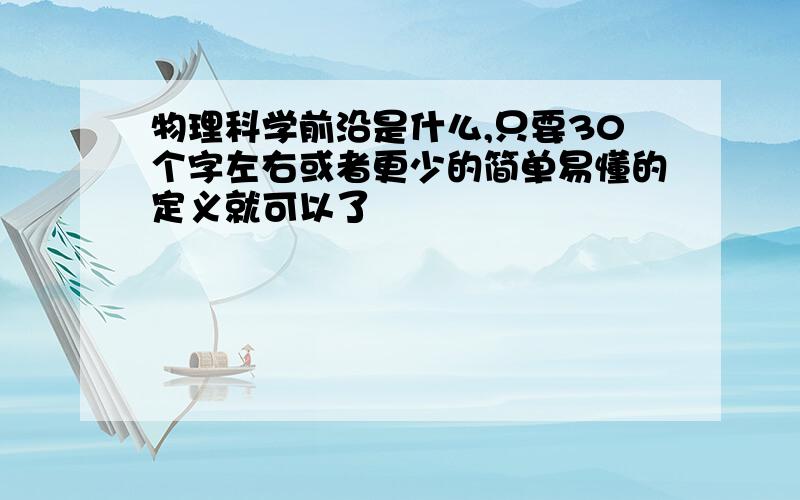 物理科学前沿是什么,只要30个字左右或者更少的简单易懂的定义就可以了