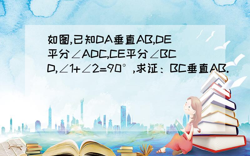 如图,已知DA垂直AB,DE平分∠ADC,CE平分∠BCD,∠1+∠2=90°,求证：BC垂直AB.