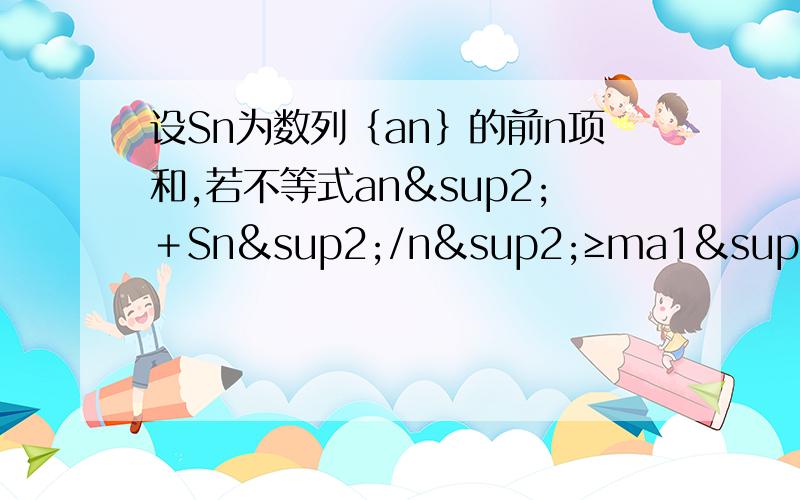 设Sn为数列﹛an﹜的前n项和,若不等式an²＋Sn²/n²≥ma1²对任意等差数列和任意n恒成立