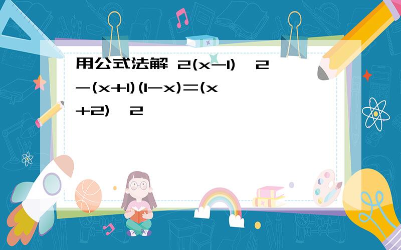 用公式法解 2(x-1)^2-(x+1)(1-x)=(x+2)^2