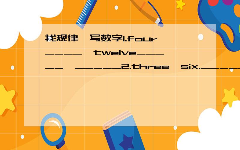 找规律,写数字1.four,____,twelve_____,_____2.three,six._____,twelve,______,______3.ten,twelve,_____,____,______,twenty4.one,three,six,____,_____,twenty-one请说明为什么