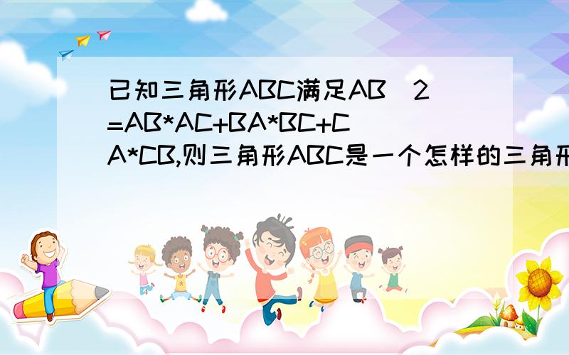 已知三角形ABC满足AB^2=AB*AC+BA*BC+CA*CB,则三角形ABC是一个怎样的三角形解题思路