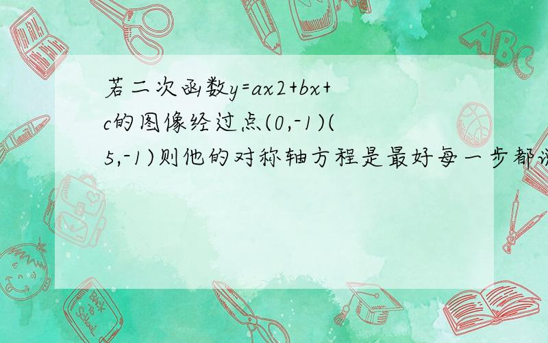 若二次函数y=ax2+bx+c的图像经过点(0,-1)(5,-1)则他的对称轴方程是最好每一步都说明一下原因