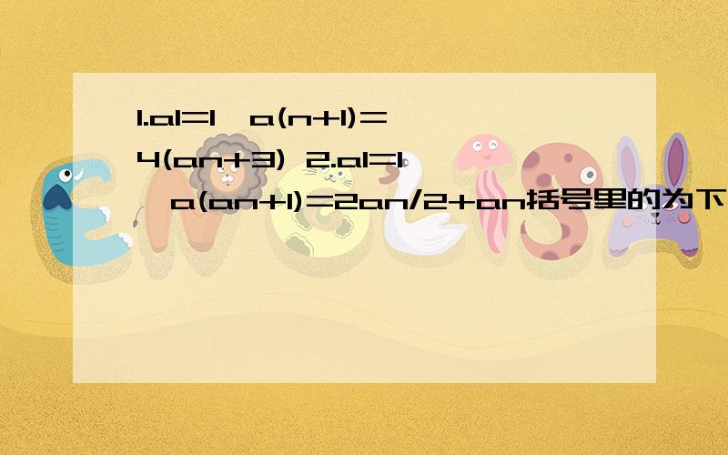 1.a1=1,a(n+1)=4(an+3) 2.a1=1,a(an+1)=2an/2+an括号里的为下标求通项