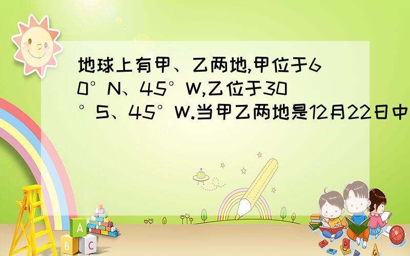 地球上有甲、乙两地,甲位于60°N、45°W,乙位于30°S、45°W.当甲乙两地是12月22日中午12点时,此时东半球的赤道上白昼的经度范围是A．30°W~45°EB．30°E~30°WC．20°W~45°ED．20°W~160°E  