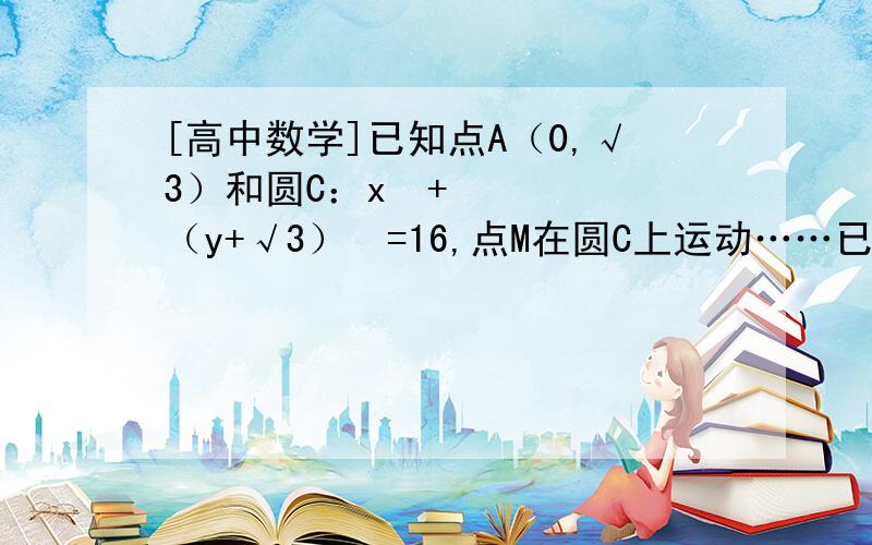 [高中数学]已知点A（0,√3）和圆C：x²+（y+√3）²=16,点M在圆C上运动……已知点A（0,√3）和圆C：x²+（y+√3）²=16,点M在圆C上运动,点P在半径CM上,且|PM|=|PA| （1）求动点P的轨迹方程