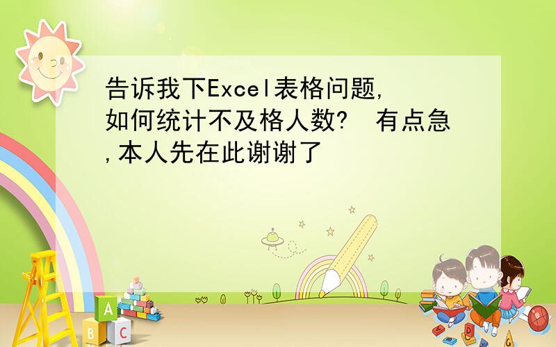 告诉我下Excel表格问题,如何统计不及格人数?　有点急,本人先在此谢谢了