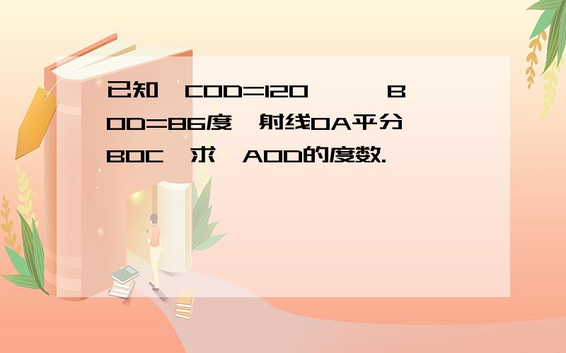 已知∠COD=120°,∠BOD=86度,射线OA平分∠BOC,求∠AOD的度数.