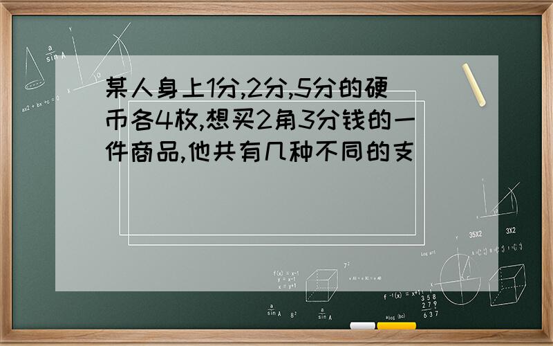 某人身上1分,2分,5分的硬币各4枚,想买2角3分钱的一件商品,他共有几种不同的支