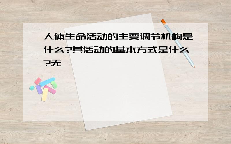 人体生命活动的主要调节机构是什么?其活动的基本方式是什么?无