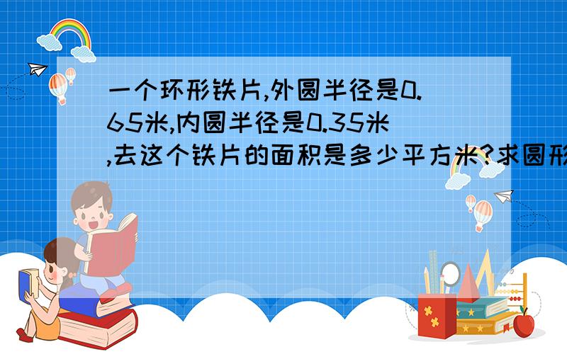 一个环形铁片,外圆半径是0.65米,内圆半径是0.35米,去这个铁片的面积是多少平方米?求圆形面积的公式是什么?急