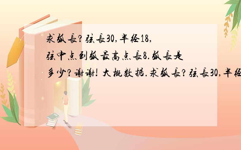 求弧长?弦长30,半径18,弦中点到弧最高点长8.弧长是多少?谢谢! 大概数据.求弧长?弦长30,半径18,弦中点到弧最高点长8.弧长是多少?谢谢!