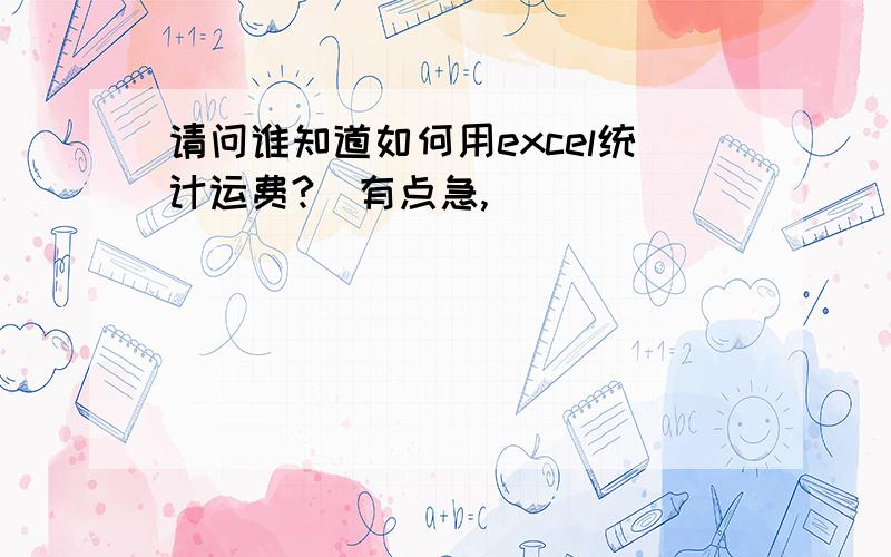 请问谁知道如何用excel统计运费?　有点急,