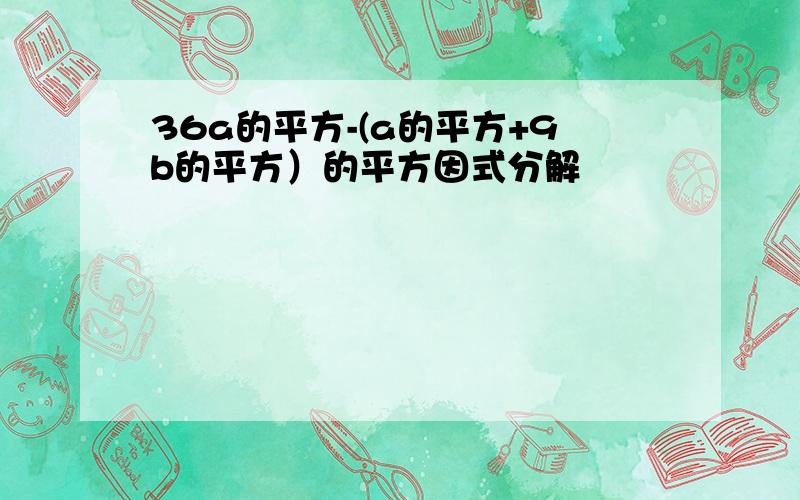 36a的平方-(a的平方+9b的平方）的平方因式分解