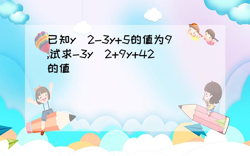 已知y^2-3y+5的值为9,试求-3y^2+9y+42的值