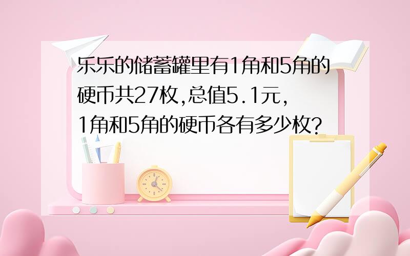 乐乐的储蓄罐里有1角和5角的硬币共27枚,总值5.1元,1角和5角的硬币各有多少枚?