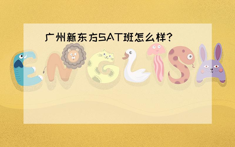 广州新东方SAT班怎么样?