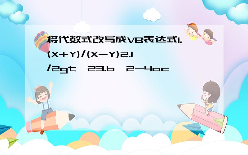 将代数式改写成VB表达式1.(X+Y)/(X-Y)2.1/2gt^23.b^2-4ac