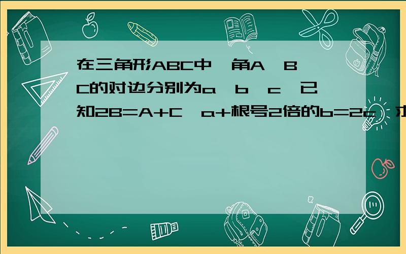 在三角形ABC中,角A、B、C的对边分别为a、b、c,已知2B=A+C,a+根号2倍的b=2c,求sinC的值.