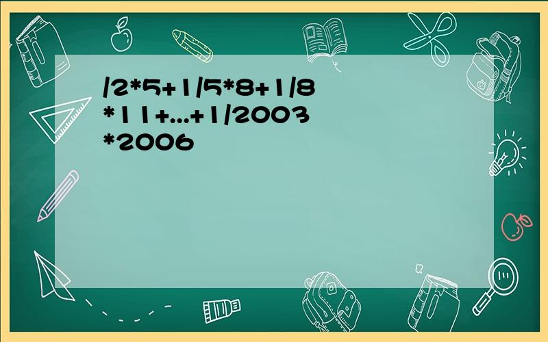 /2*5+1/5*8+1/8*11+...+1/2003*2006