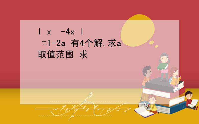 l x²-4x l =1-2a 有4个解.求a取值范围 求