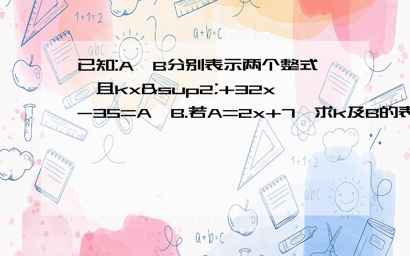 已知:A,B分别表示两个整式,且kx²+32x-35=A*B.若A=2x+7,求k及B的表达式