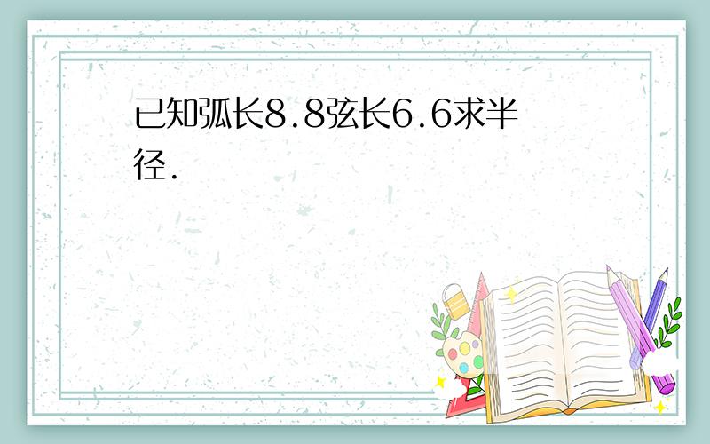 已知弧长8.8弦长6.6求半径.