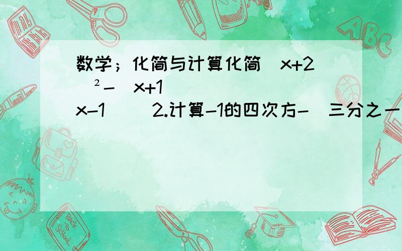 数学；化简与计算化简（x+2）²-（x+1）（x-1）   2.计算-1的四次方-（三分之一）的-2次方+（2根号三-1）º