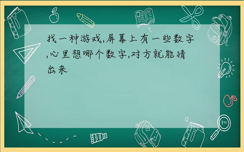 找一种游戏,屏幕上有一些数字,心里想哪个数字,对方就能猜出来