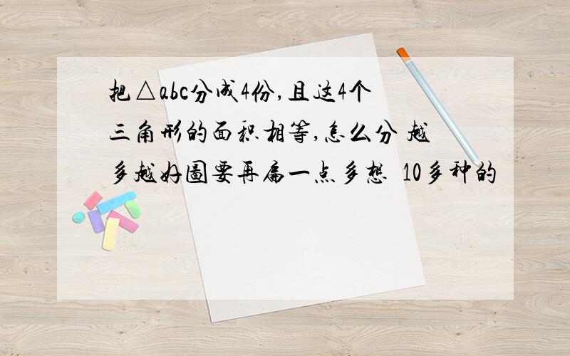 把△abc分成4份,且这4个三角形的面积相等,怎么分 越多越好图要再扁一点多想  10多种的