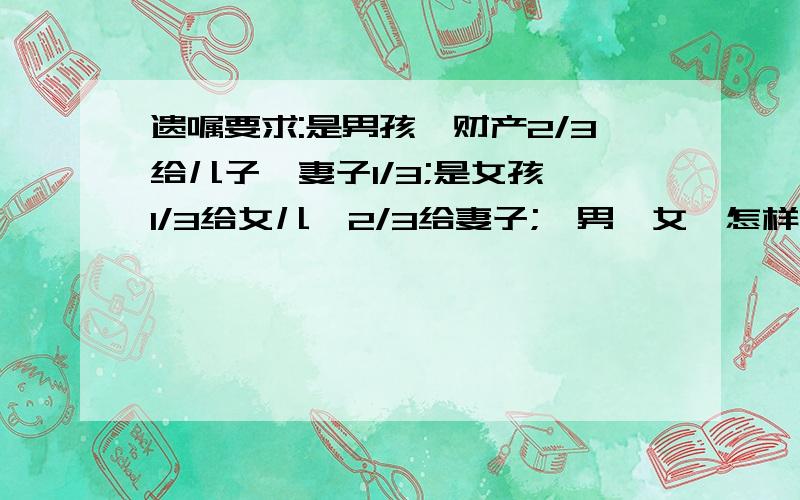 遗嘱要求:是男孩,财产2/3给儿子,妻子1/3;是女孩,1/3给女儿,2/3给妻子;一男一女,怎样分接近遗嘱要求?此问题出自于七年级数学下册关于一元一次方程的习题