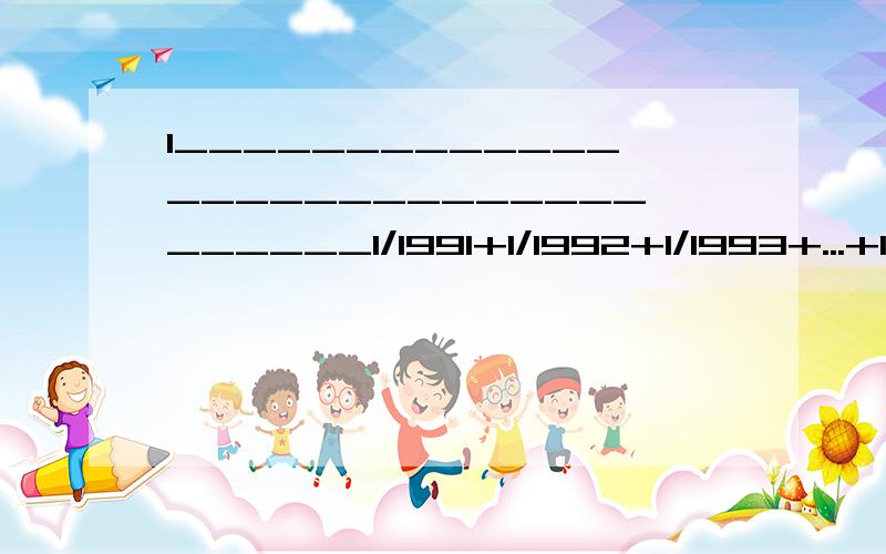 1_________________________________1/1991+1/1992+1/1993+...+1/2000求出整数部分